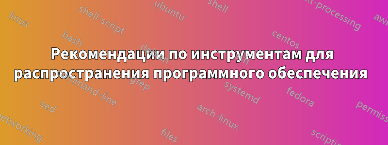 Рекомендации по инструментам для распространения программного обеспечения 