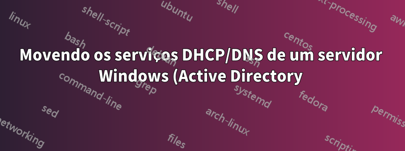 Movendo os serviços DHCP/DNS de um servidor Windows (Active Directory) para uma máquina Linux