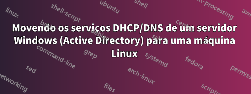 Movendo os serviços DHCP/DNS de um servidor Windows (Active Directory) para uma máquina Linux