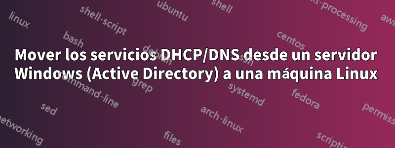 Mover los servicios DHCP/DNS desde un servidor Windows (Active Directory) a una máquina Linux