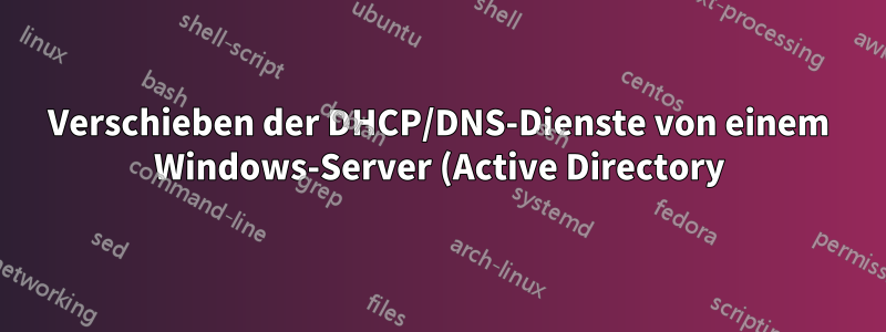 Verschieben der DHCP/DNS-Dienste von einem Windows-Server (Active Directory) auf eine Linux-Maschine