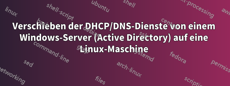 Verschieben der DHCP/DNS-Dienste von einem Windows-Server (Active Directory) auf eine Linux-Maschine