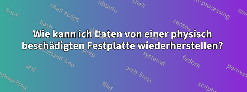 Wie kann ich Daten von einer physisch beschädigten Festplatte wiederherstellen?