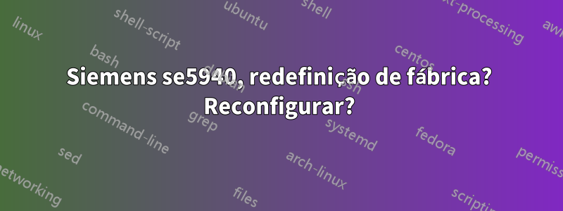 Siemens se5940, redefinição de fábrica? Reconfigurar?