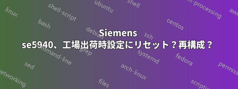 Siemens se5940、工場出荷時設定にリセット？再構成？