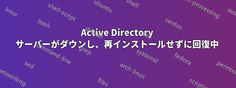 Active Directory サーバーがダウンし、再インストールせずに回復中