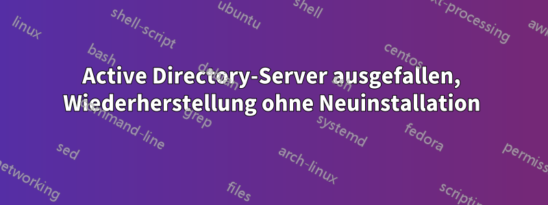 Active Directory-Server ausgefallen, Wiederherstellung ohne Neuinstallation