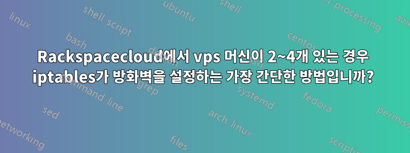 Rackspacecloud에서 vps 머신이 2~4개 있는 경우 iptables가 방화벽을 설정하는 가장 간단한 방법입니까?