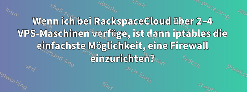 Wenn ich bei RackspaceCloud über 2–4 VPS-Maschinen verfüge, ist dann iptables die einfachste Möglichkeit, eine Firewall einzurichten?