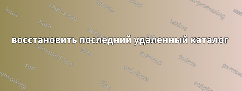 восстановить последний удаленный каталог