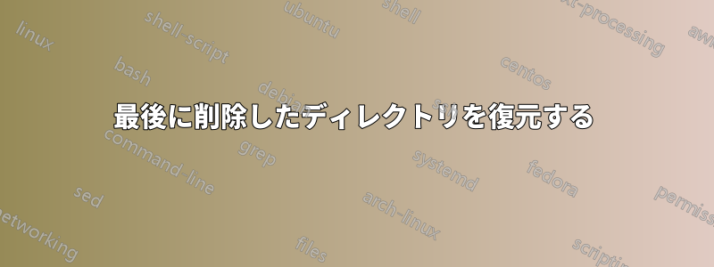 最後に削除したディレクトリを復元する