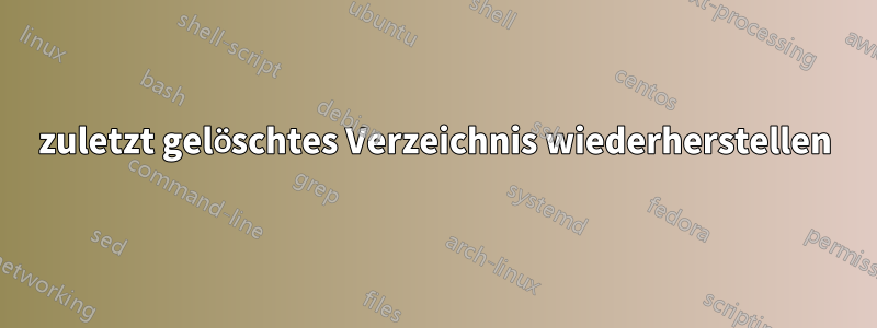 zuletzt gelöschtes Verzeichnis wiederherstellen