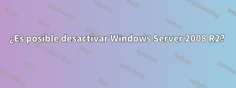 ¿Es posible desactivar Windows Server 2008 R2?