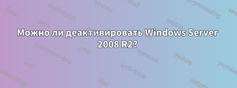 Можно ли деактивировать Windows Server 2008 R2?