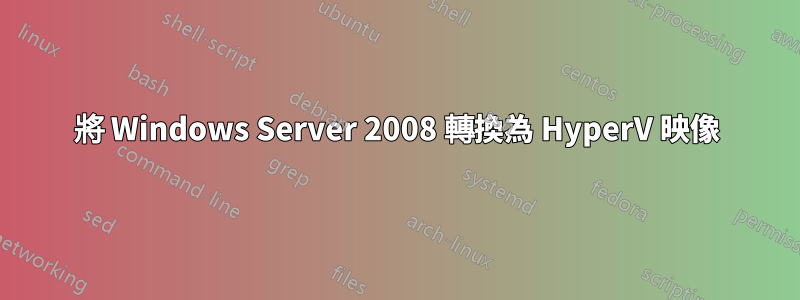 將 Windows Server 2008 轉換為 HyperV 映像