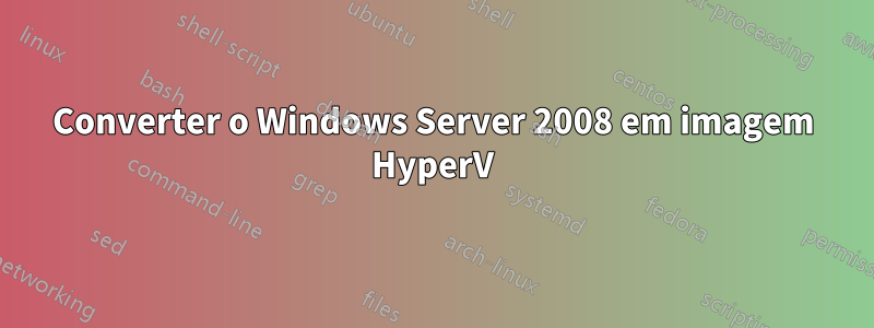 Converter o Windows Server 2008 em imagem HyperV