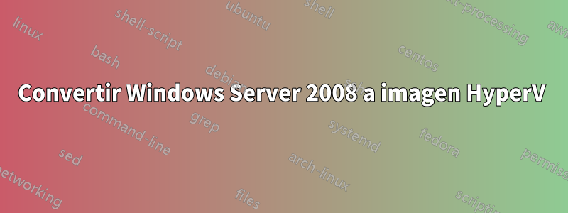 Convertir Windows Server 2008 a imagen HyperV
