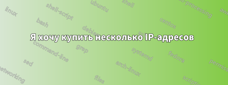 Я хочу купить несколько IP-адресов 