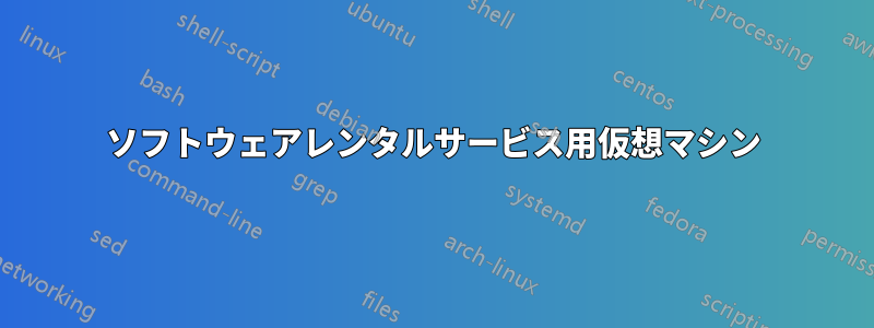 ソフトウェアレンタルサービス用仮想マシン