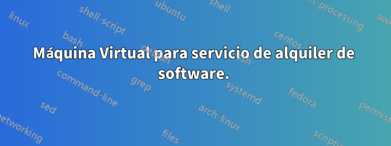 Máquina Virtual para servicio de alquiler de software.