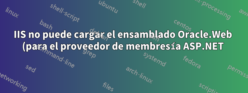 IIS no puede cargar el ensamblado Oracle.Web (para el proveedor de membresía ASP.NET)