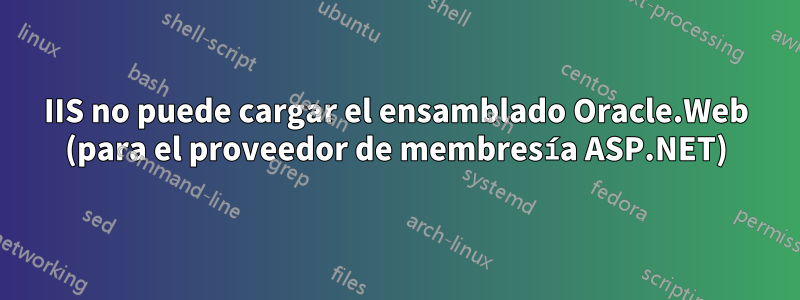 IIS no puede cargar el ensamblado Oracle.Web (para el proveedor de membresía ASP.NET)