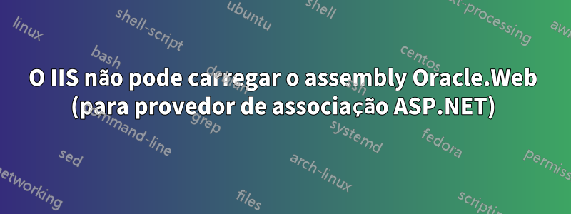 O IIS não pode carregar o assembly Oracle.Web (para provedor de associação ASP.NET)