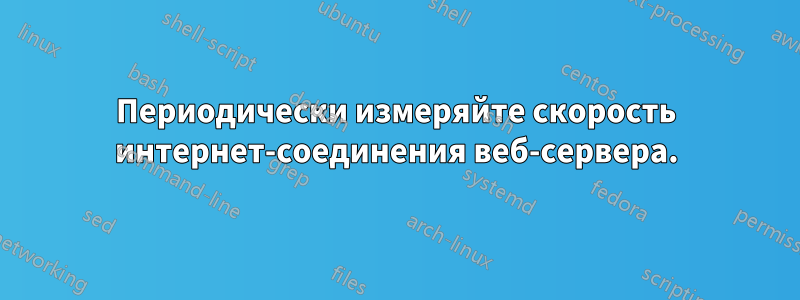 Периодически измеряйте скорость интернет-соединения веб-сервера.