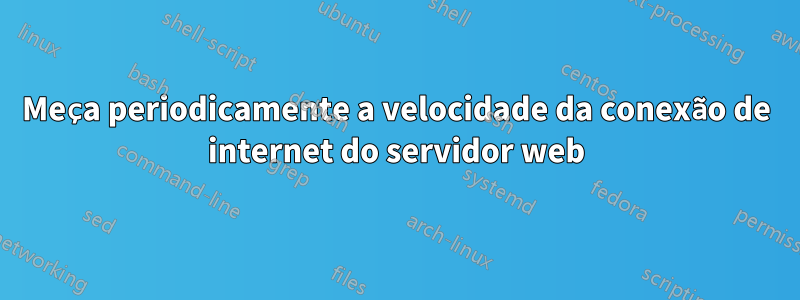 Meça periodicamente a velocidade da conexão de internet do servidor web