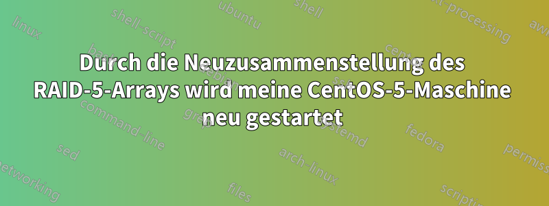 Durch die Neuzusammenstellung des RAID-5-Arrays wird meine CentOS-5-Maschine neu gestartet