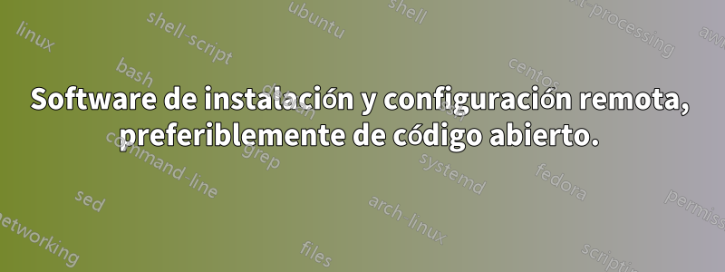 Software de instalación y configuración remota, preferiblemente de código abierto.