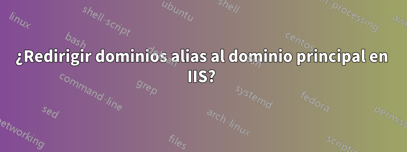 ¿Redirigir dominios alias al dominio principal en IIS?