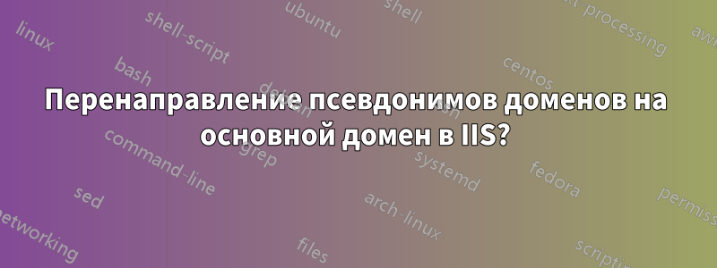 Перенаправление псевдонимов доменов на основной домен в IIS?