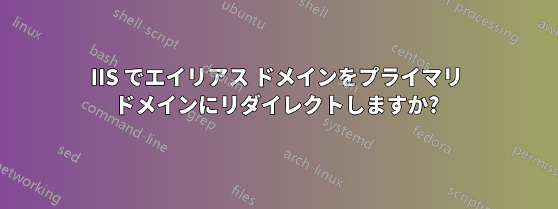 IIS でエイリアス ドメインをプライマリ ドメインにリダイレクトしますか?