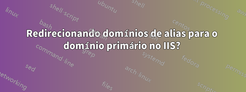 Redirecionando domínios de alias para o domínio primário no IIS?