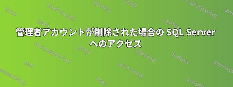 管理者アカウントが削除された場合の SQL Server へのアクセス