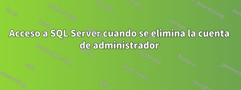 Acceso a SQL Server cuando se elimina la cuenta de administrador