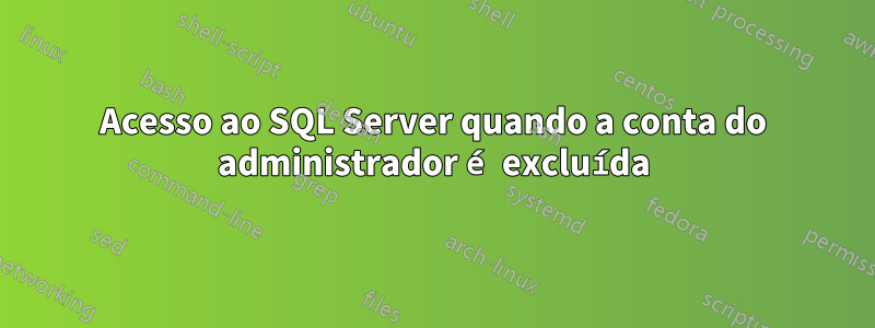 Acesso ao SQL Server quando a conta do administrador é excluída