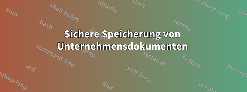 Sichere Speicherung von Unternehmensdokumenten