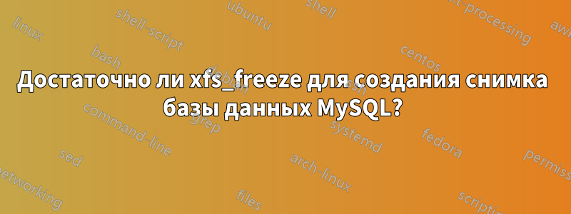 Достаточно ли xfs_freeze для создания снимка базы данных MySQL?