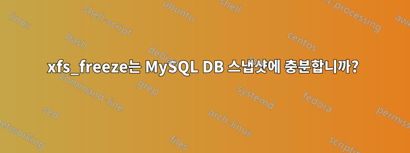 xfs_freeze는 MySQL DB 스냅샷에 충분합니까?