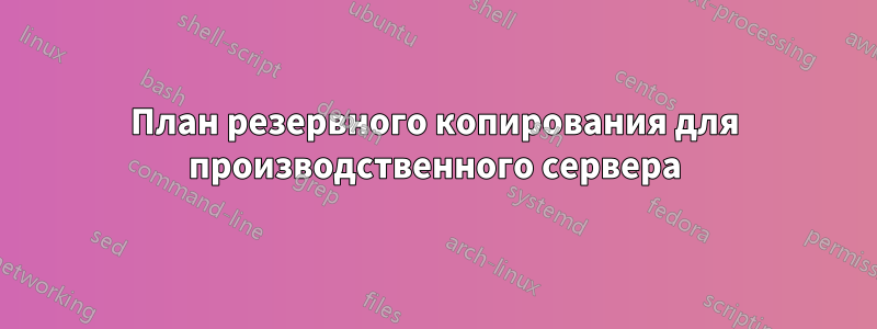 План резервного копирования для производственного сервера