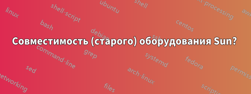 Совместимость (старого) оборудования Sun?