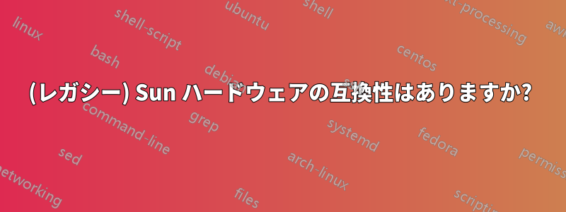 (レガシー) Sun ハードウェアの互換性はありますか?