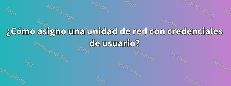 ¿Cómo asigno una unidad de red con credenciales de usuario?