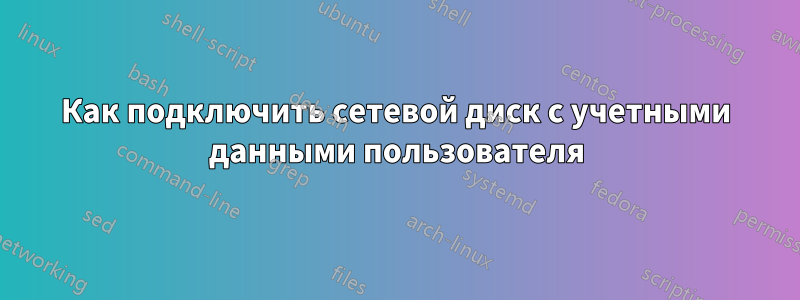 Как подключить сетевой диск с учетными данными пользователя