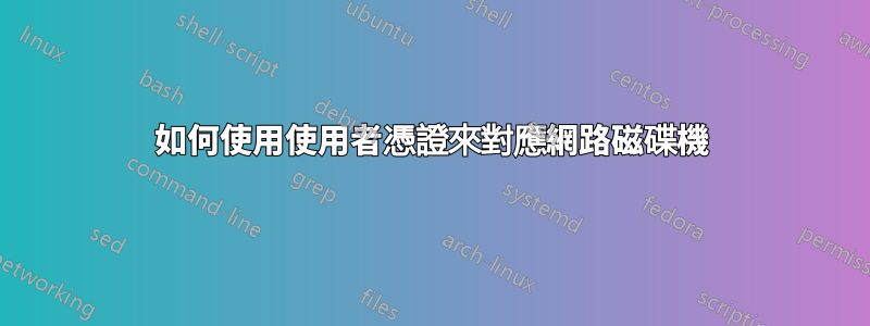 如何使用使用者憑證來對應網路磁碟機