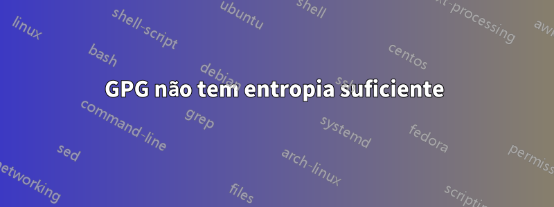 GPG não tem entropia suficiente