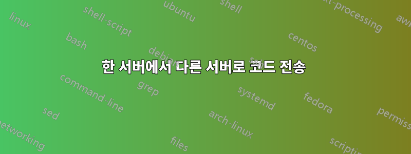 한 서버에서 다른 서버로 코드 전송