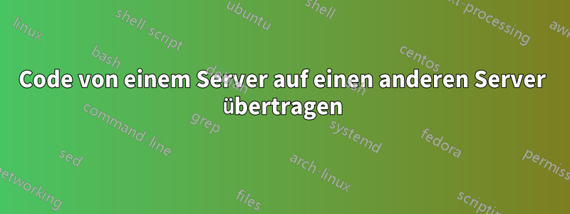 Code von einem Server auf einen anderen Server übertragen